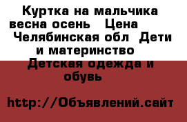 Куртка на мальчика весна-осень › Цена ­ 350 - Челябинская обл. Дети и материнство » Детская одежда и обувь   